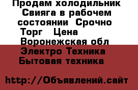 Продам холодильник Свияга,в рабочем состоянии. Срочно. Торг › Цена ­ 2 000 - Воронежская обл. Электро-Техника » Бытовая техника   